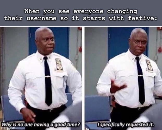 Festivities | When you see everyone changing their username so it starts with festive: | image tagged in captain holt,festival,christmas,fun | made w/ Imgflip meme maker
