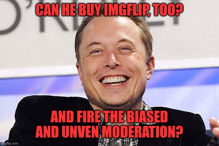 Elon musk | CAN HE BUY IMGFLIP, TOO? AND FIRE THE BIASED AND UNVEN MODERATION? | image tagged in elon musk | made w/ Imgflip meme maker