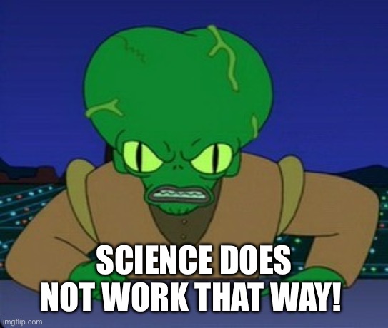 Morbo _ does not work that way | SCIENCE DOES NOT WORK THAT WAY! | image tagged in morbo _ does not work that way | made w/ Imgflip meme maker