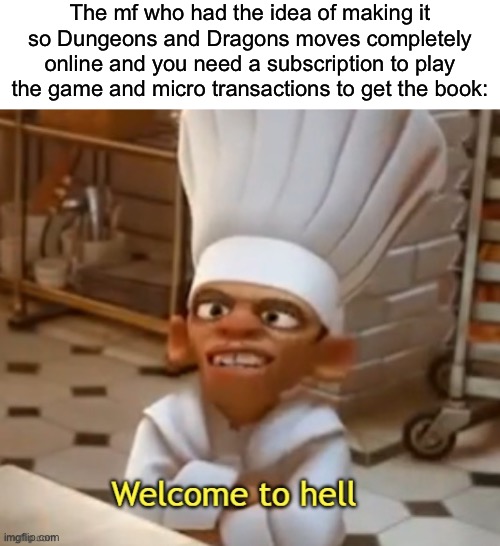 It’s being considered as far as I know right now | The mf who had the idea of making it so Dungeons and Dragons moves completely online and you need a subscription to play the game and micro transactions to get the book: | image tagged in welcome to hell | made w/ Imgflip meme maker
