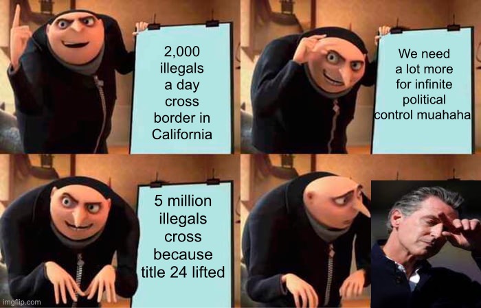 Gru's Plan | We need a lot more for infinite political control muahaha; 2,000 illegals a day cross border in California; 5 million illegals cross because title 24 lifted | image tagged in california | made w/ Imgflip meme maker