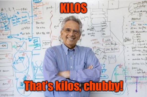 Engineering Professor Meme | KILOS That’s kilos, chubby! | image tagged in memes,engineering professor | made w/ Imgflip meme maker