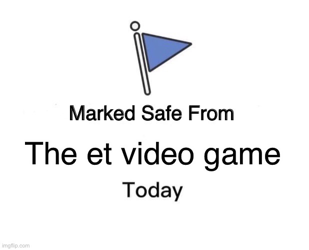 Its the worst game of all time | The et video game | image tagged in memes,marked safe from | made w/ Imgflip meme maker