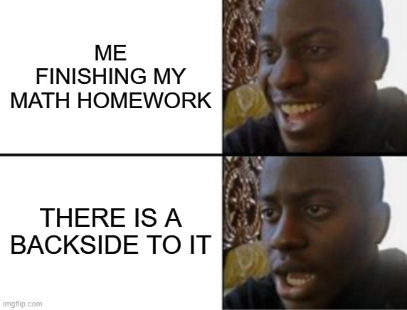 so true | ME FINISHING MY MATH HOMEWORK; THERE IS A BACKSIDE TO IT | image tagged in oh yeah oh no | made w/ Imgflip meme maker