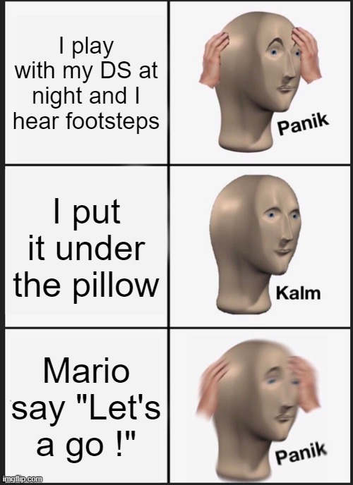 Panik Kalm Panik Meme | I play with my DS at night and I hear footsteps; I put it under the pillow; Mario say "Let's a go !" | image tagged in memes,panik kalm panik | made w/ Imgflip meme maker