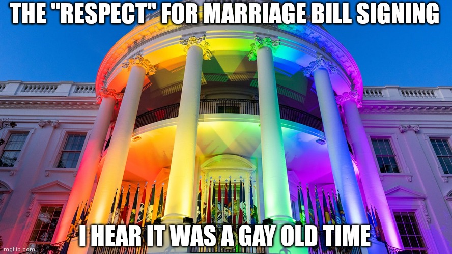 They were proud to flamboyantly mock marriage with their guests and performances | THE "RESPECT" FOR MARRIAGE BILL SIGNING; I HEAR IT WAS A GAY OLD TIME | image tagged in democrats,liberals,smilin biden,gay | made w/ Imgflip meme maker