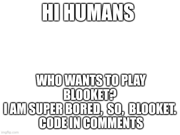 Blooket | HI HUMANS; WHO WANTS TO PLAY BLOOKET? 
I AM SUPER BORED,  SO,  BLOOKET. 
CODE IN COMMENTS | image tagged in school | made w/ Imgflip meme maker