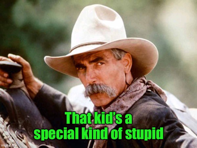 Sam Elliott Cowboy | That kid’s a special kind of stupid | image tagged in sam elliott cowboy | made w/ Imgflip meme maker