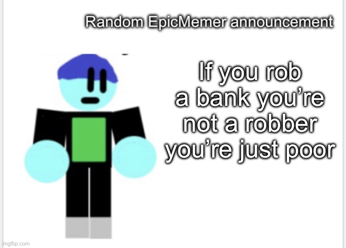 If you rob a bank you’re not a robber you’re just poor | image tagged in epicmemer announcement | made w/ Imgflip meme maker