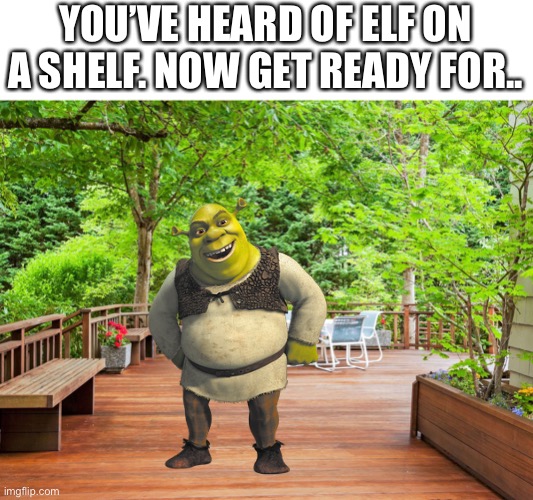 Smort title | YOU’VE HEARD OF ELF ON A SHELF. NOW GET READY FOR.. | image tagged in shrek,december,send help | made w/ Imgflip meme maker