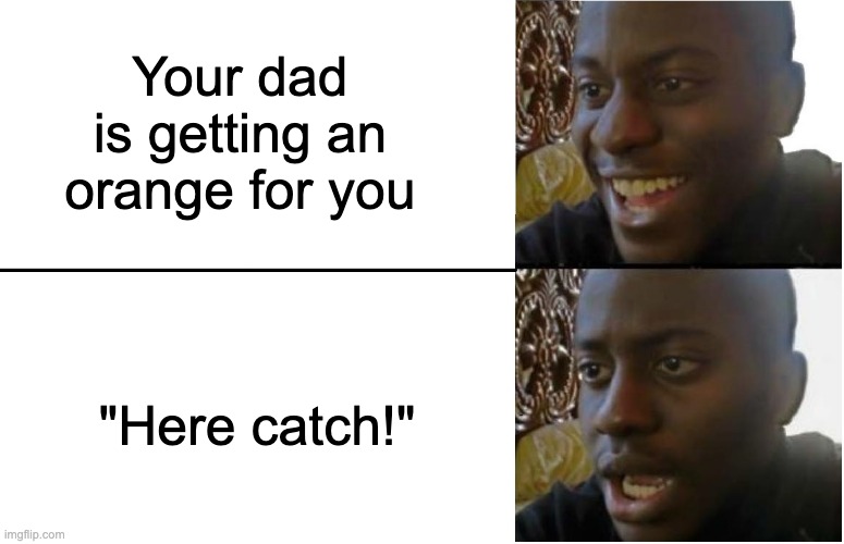 Disappointed Black Guy | Your dad is getting an orange for you; "Here catch!" | image tagged in disappointed black guy,orange,fun,funny memes,oh no,oh no black cat | made w/ Imgflip meme maker
