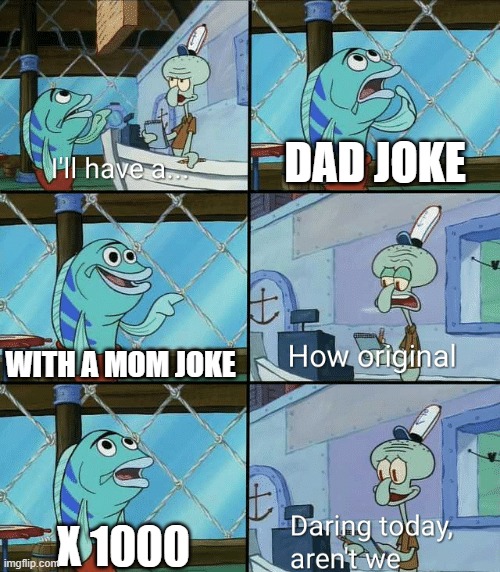 me | DAD JOKE; WITH A MOM JOKE; X 1000 | image tagged in daring today aren't we squidward | made w/ Imgflip meme maker
