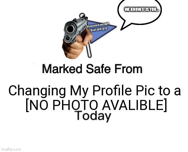 Marked Safe From Meme | WE KNOW IT IS YOU... Everyone except 
that one guy; Changing My Profile Pic to a 
[NO PHOTO AVALIBLE] | image tagged in memes,marked safe from | made w/ Imgflip meme maker