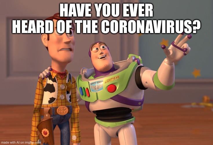 No, what is it? | HAVE YOU EVER HEARD OF THE CORONAVIRUS? | image tagged in memes,x x everywhere | made w/ Imgflip meme maker
