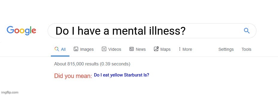 Does anyone like yellow Starbursts? | Do I have a mental illness? Do I eat yellow Starburst ls? | image tagged in did you mean,why are you reading this | made w/ Imgflip meme maker