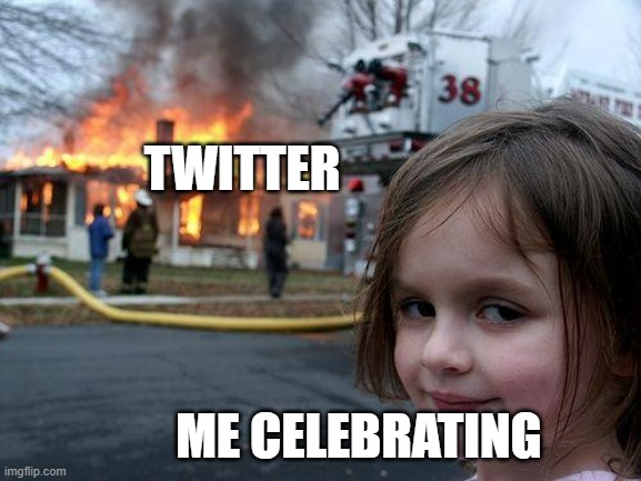 Twitter in a nutshell | TWITTER; ME CELEBRATING | image tagged in memes,disaster girl,twitter | made w/ Imgflip meme maker