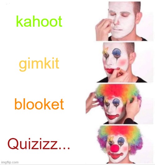 kahoot gimkit blooket Quizizz... | image tagged in memes,clown applying makeup | made w/ Imgflip meme maker