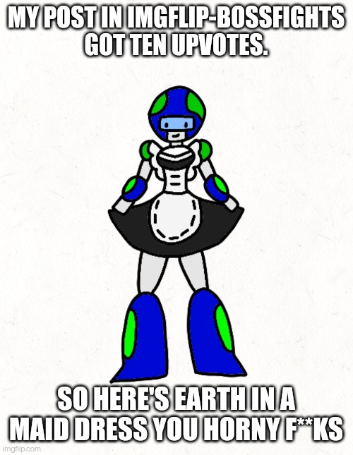 I don't even know why I still follow this stream | MY POST IN IMGFLIP-BOSSFIGHTS GOT TEN UPVOTES. SO HERE'S EARTH IN A MAID DRESS YOU HORNY F**KS | made w/ Imgflip meme maker
