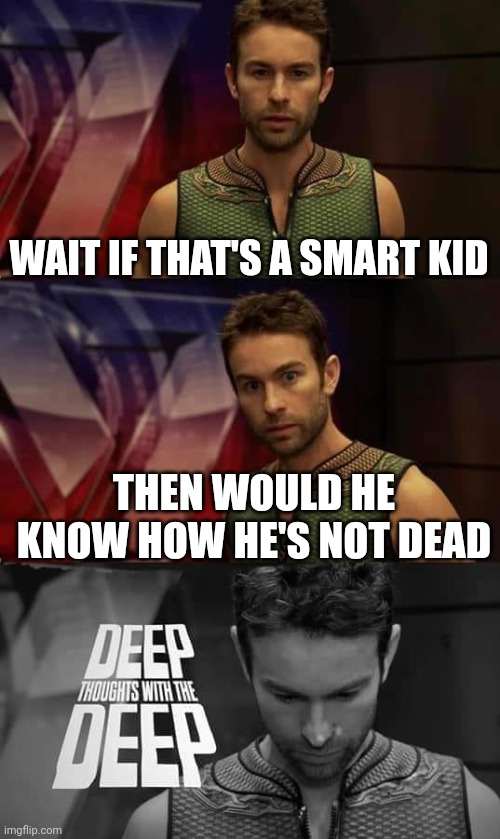Deep Thoughts with the Deep | WAIT IF THAT'S A SMART KID THEN WOULD HE KNOW HOW HE'S NOT DEAD | image tagged in deep thoughts with the deep | made w/ Imgflip meme maker