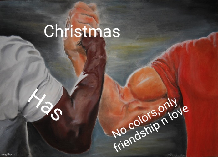 Epic Handshake Meme | Christmas; Has; No colors,only friendship n love | image tagged in memes,epic handshake | made w/ Imgflip meme maker