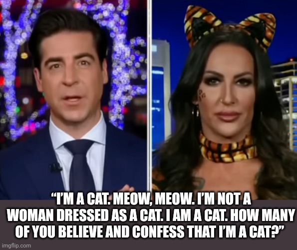 Patriot Barbie versus Gender Nazis | “I’M A CAT. MEOW, MEOW. I’M NOT A WOMAN DRESSED AS A CAT. I AM A CAT. HOW MANY OF YOU BELIEVE AND CONFESS THAT I’M A CAT?” | made w/ Imgflip meme maker