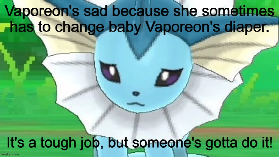 Vaporeon sad | Vaporeon's sad because she sometimes has to change baby Vaporeon's diaper. It's a tough job, but someone's gotta do it! | image tagged in vaporeon sad | made w/ Imgflip meme maker