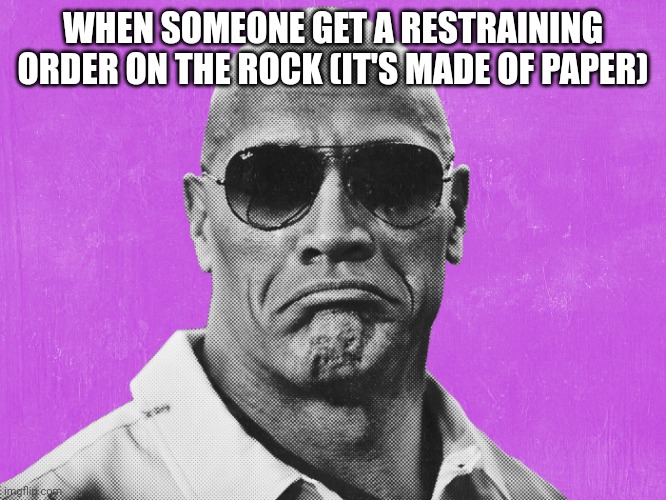 When the | WHEN SOMEONE GET A RESTRAINING ORDER ON THE ROCK (IT'S MADE OF PAPER) | image tagged in the rock sad | made w/ Imgflip meme maker
