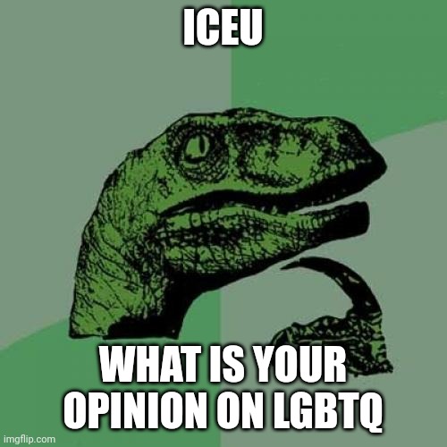 Image title  | ICEU; WHAT IS YOUR OPINION ON LGBTQ | image tagged in memes,philosoraptor | made w/ Imgflip meme maker