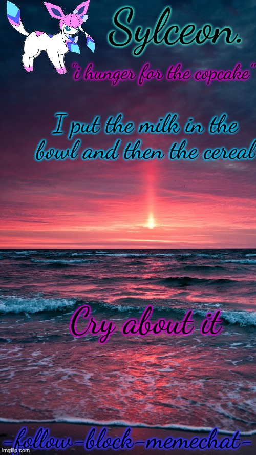 temp steal | I put the milk in the bowl and then the cereal; Cry about it | image tagged in sylceon temp | made w/ Imgflip meme maker