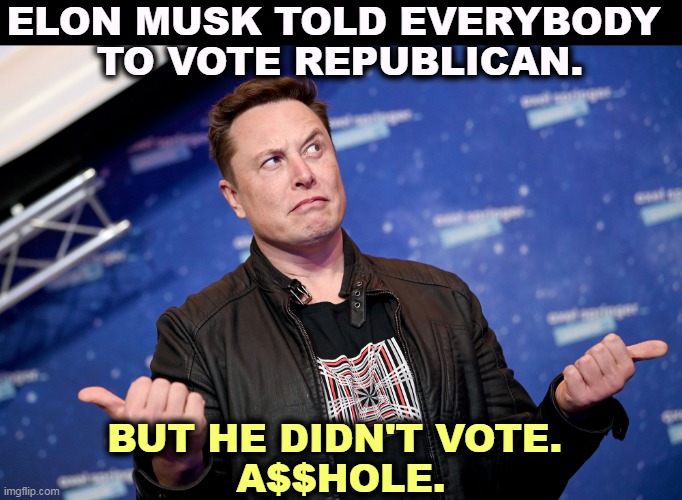 Some more of that Republican integrity we hear so little about, because nobody can find any. | ELON MUSK TOLD EVERYBODY 
TO VOTE REPUBLICAN. BUT HE DIDN'T VOTE. 
A$$HOLE. | image tagged in elon musk,republican,cheerleader,not,voter | made w/ Imgflip meme maker