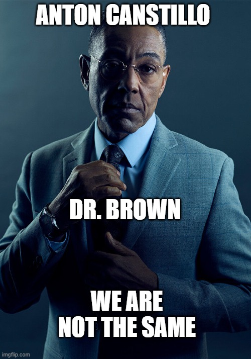 I mean i do see the resembelence | ANTON CANSTILLO; DR. BROWN; WE ARE NOT THE SAME | image tagged in gus fring we are not the same | made w/ Imgflip meme maker