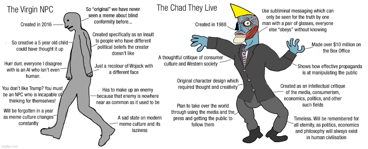 Spamming that npc meme format like a hive mind. | image tagged in they live,movies,npc,wojak,virgin vs chad | made w/ Imgflip meme maker