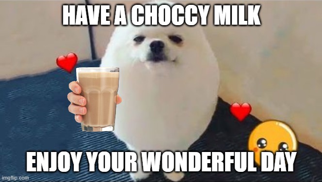 choccy milk eggdog | HAVE A CHOCCY MILK; ENJOY YOUR WONDERFUL DAY | image tagged in eggdog | made w/ Imgflip meme maker