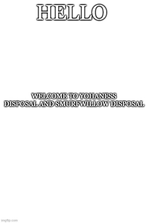 HELLO; WELCOME TO YOHANESS DISPOSAL AND SMURFWILLOW DISPOSAL | made w/ Imgflip meme maker