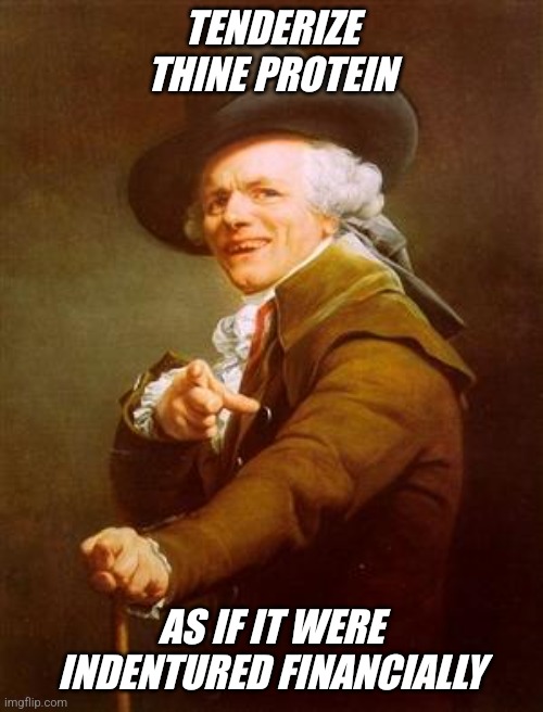 Sage Advice | TENDERIZE THINE PROTEIN; AS IF IT WERE INDENTURED FINANCIALLY | image tagged in ye olde englishman | made w/ Imgflip meme maker