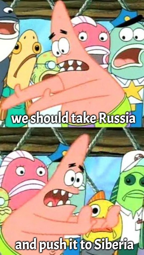 Put It Somewhere Else Patrick | we should take Russia; and push it to Siberia | image tagged in memes,put it somewhere else patrick,slavic,russia | made w/ Imgflip meme maker