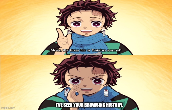 Lol, what you doin'? | I'VE SEEN YOUR BROWSING HISTORY. | image tagged in tanjiro,browser history | made w/ Imgflip meme maker
