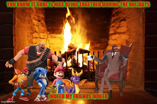 friends together during the holidays | YOU KNOW IT SURE IS NICE BEING TOGETHER DURING THE HOLIDAYS; INDEED MY FRIENDS INDEED | image tagged in fireplace,nintendo,sega,activision,friends,happy holidays | made w/ Imgflip meme maker