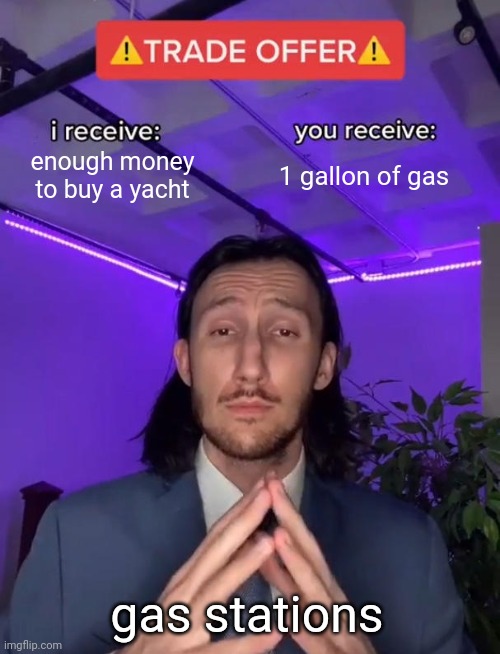Gas in 2022 | enough money to buy a yacht; 1 gallon of gas; gas stations | image tagged in trade offer,gas | made w/ Imgflip meme maker