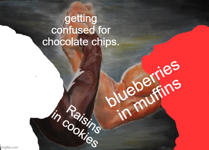 its a crime! | getting confused for chocolate chips. blueberries in muffins; Raisins in cookies | image tagged in memes,epic handshake | made w/ Imgflip meme maker