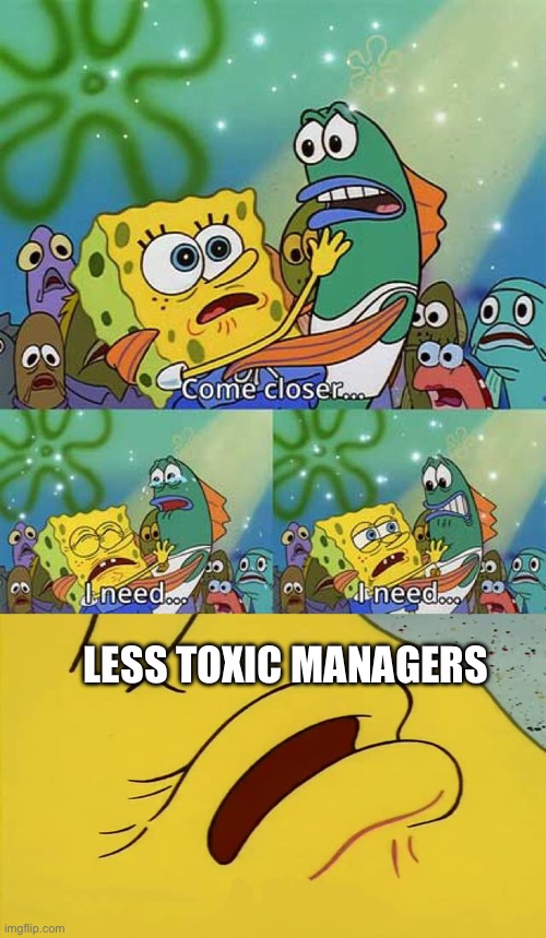 Toxic Managers | LESS TOXIC MANAGERS | image tagged in spongebob come closer template,toxic,management | made w/ Imgflip meme maker