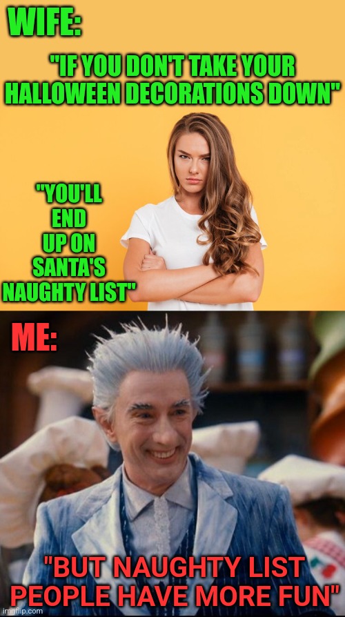 I'M PRETTY SURE I'M ALREADY ON THAT LIST | WIFE:; "IF YOU DON'T TAKE YOUR HALLOWEEN DECORATIONS DOWN"; "YOU'LL END UP ON SANTA'S NAUGHTY LIST"; ME:; "BUT NAUGHTY LIST PEOPLE HAVE MORE FUN" | image tagged in santa claus,santa naughty list,jack frost,christmas | made w/ Imgflip meme maker