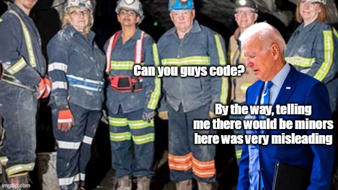 I say miner, you say potAto | Can you guys code? By the way, telling me there would be minors here was very misleading | image tagged in pervert in chief | made w/ Imgflip meme maker