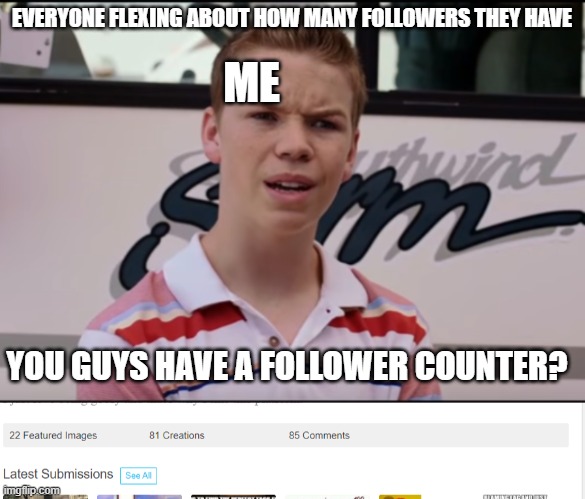 Follower counter gone like my father?? | EVERYONE FLEXING ABOUT HOW MANY FOLLOWERS THEY HAVE; ME; YOU GUYS HAVE A FOLLOWER COUNTER? | image tagged in you guys are getting paid,followers,imgflip | made w/ Imgflip meme maker