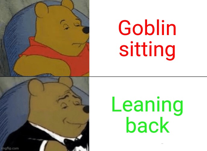 Sitting | Goblin sitting; Leaning back | image tagged in memes,tuxedo winnie the pooh | made w/ Imgflip meme maker