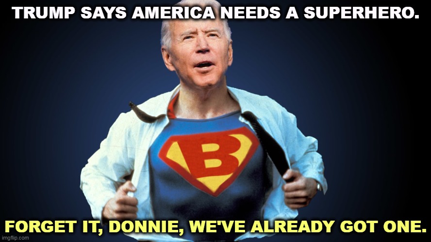 Sorry, Trump, we've already got one, and he works out. With your figure you should try it. | TRUMP SAYS AMERICA NEEDS A SUPERHERO. FORGET IT, DONNIE, WE'VE ALREADY GOT ONE. | image tagged in trump,failure,biden,superhero | made w/ Imgflip meme maker