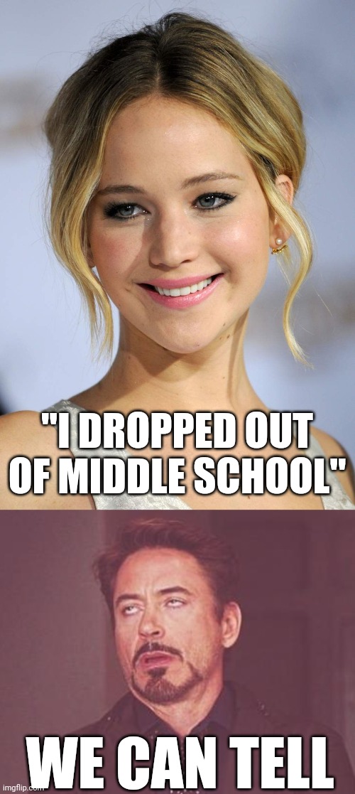 Based on the recent quote | "I DROPPED OUT OF MIDDLE SCHOOL"; WE CAN TELL | image tagged in jennifer lawrence,memes,face you make robert downey jr,women,women empowerment,funny | made w/ Imgflip meme maker
