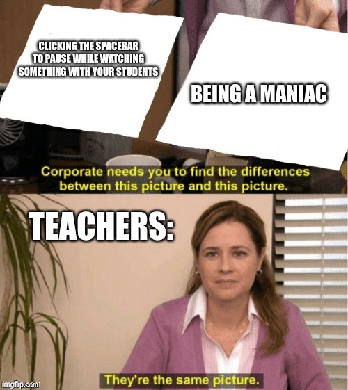Teachers | CLICKING THE SPACEBAR TO PAUSE WHILE WATCHING SOMETHING WITH YOUR STUDENTS; BEING A MANIAC; TEACHERS: | image tagged in they re the same thing | made w/ Imgflip meme maker