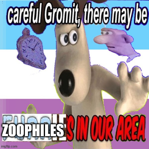 Be Careful Gromit There May Be Zoophiles In Our Sector | ZOOPHILES | image tagged in careful gromit there may be furries in our area | made w/ Imgflip meme maker