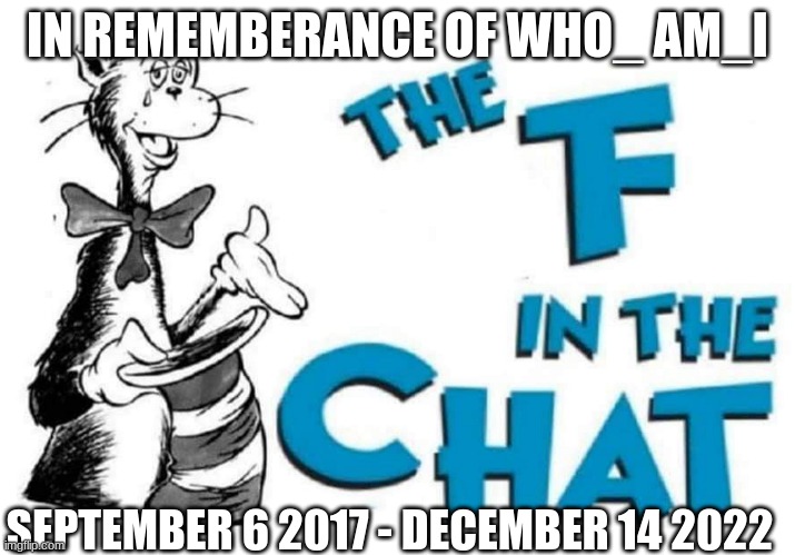 The F in the Chat | IN REMEMBERANCE OF WHO_ AM_I; SEPTEMBER 6 2017 - DECEMBER 14 2022 | image tagged in the f in the chat | made w/ Imgflip meme maker